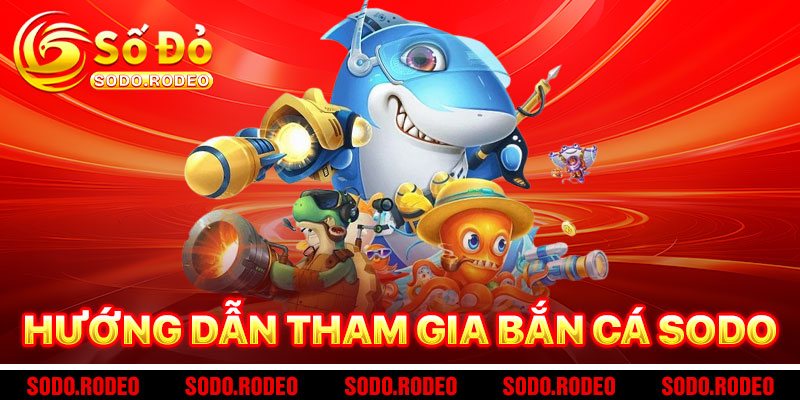 Hướng Dẫn Tham Gia Bắn Cá SODO Nhanh Chóng