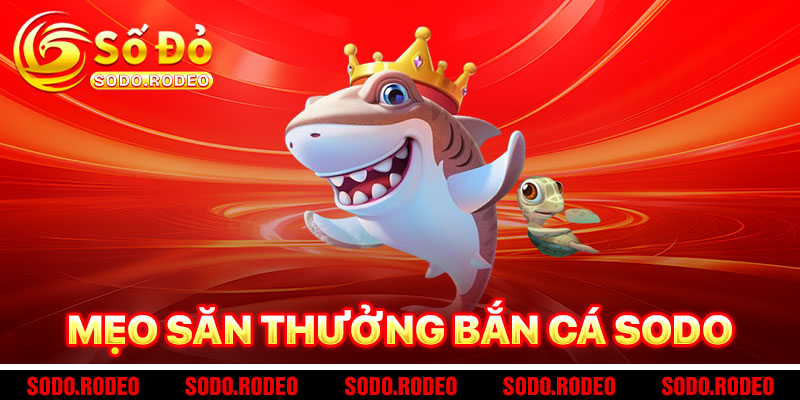 Mẹo Săn Thưởng Lớn Khi Chơi Bắn Cá SODO